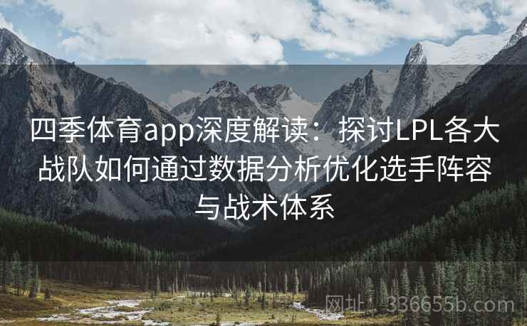 四季体育app深度解读：探讨LPL各大战队如何通过数据分析优化选手阵容与战术体系