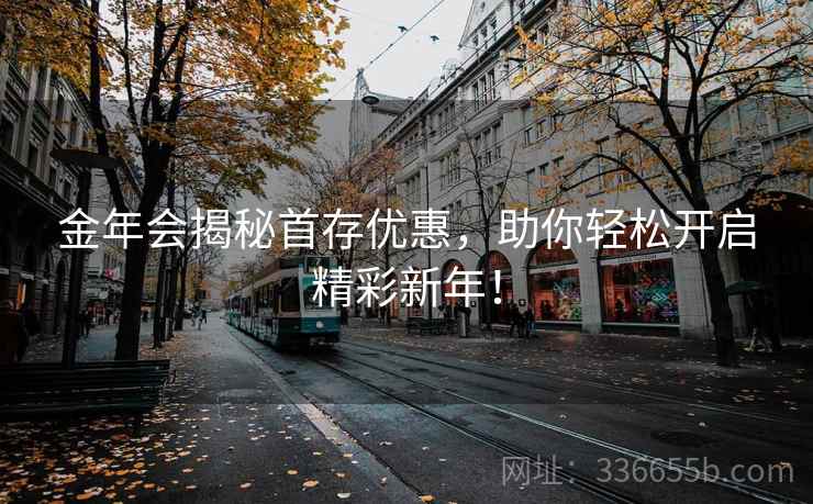 金年会揭秘首存优惠，助你轻松开启精彩新年！
