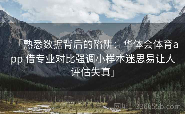 「熟悉数据背后的陷阱：华体会体育app 借专业对比强调小样本迷思易让人评估失真」