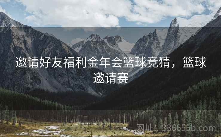邀请好友福利金年会篮球竞猜，篮球邀请赛