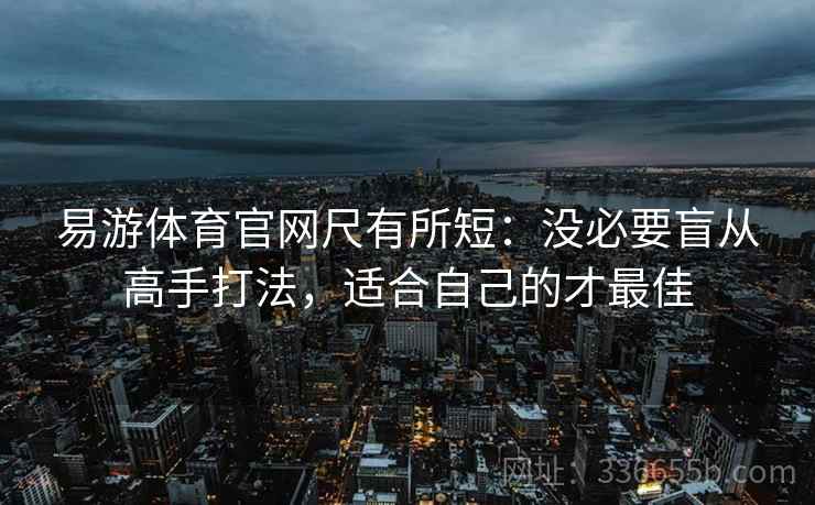 易游体育官网尺有所短：没必要盲从高手打法，适合自己的才最佳