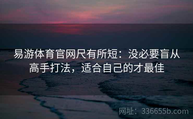 易游体育官网尺有所短：没必要盲从高手打法，适合自己的才最佳