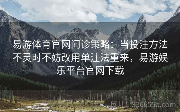 易游体育官网问诊策略：当投注方法不灵时不妨改用单注法重来，易游娱乐平台官网下载