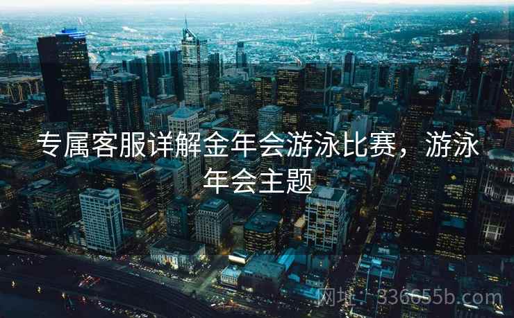 专属客服详解金年会游泳比赛，游泳年会主题