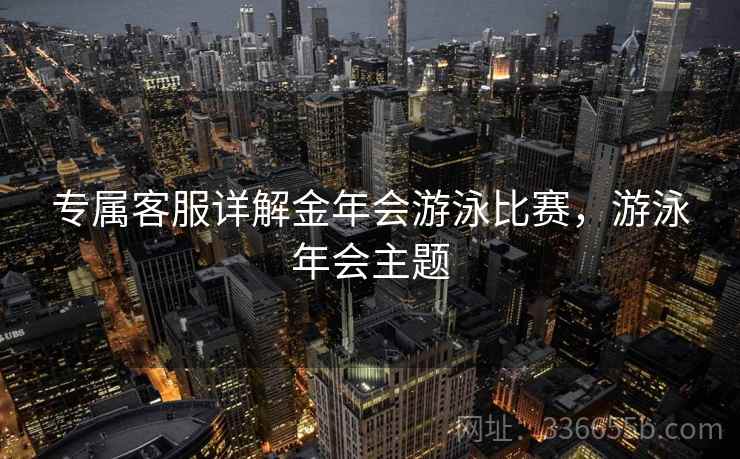 专属客服详解金年会游泳比赛，游泳年会主题