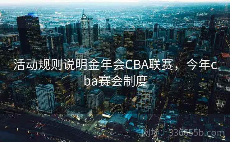 活动规则说明金年会CBA联赛，今年cba赛会制度