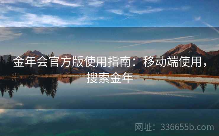 金年会官方版使用指南：移动端使用，搜索金年