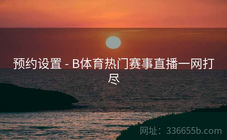 预约设置 - B体育热门赛事直播一网打尽