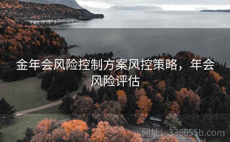 金年会风险控制方案风控策略，年会风险评估