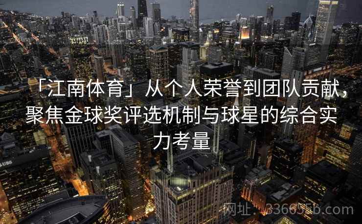 「江南体育」从个人荣誉到团队贡献，聚焦金球奖评选机制与球星的综合实力考量
