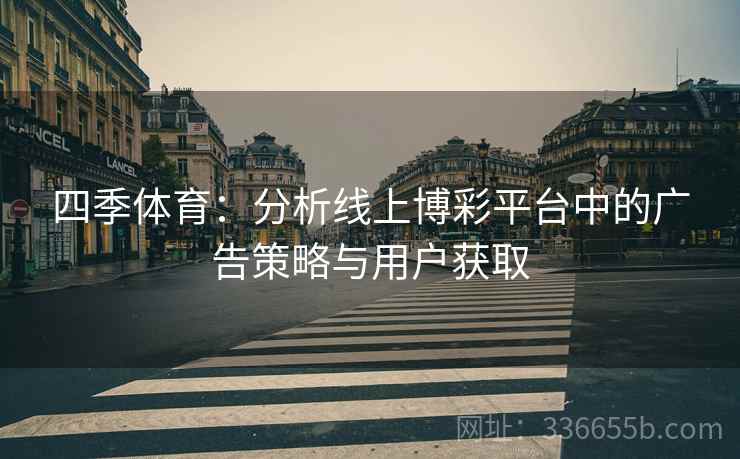四季体育：分析线上博彩平台中的广告策略与用户获取