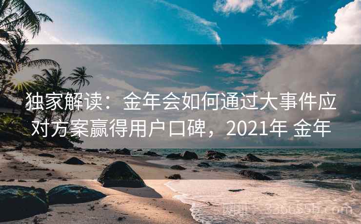 独家解读：金年会如何通过大事件应对方案赢得用户口碑，2021年 金年