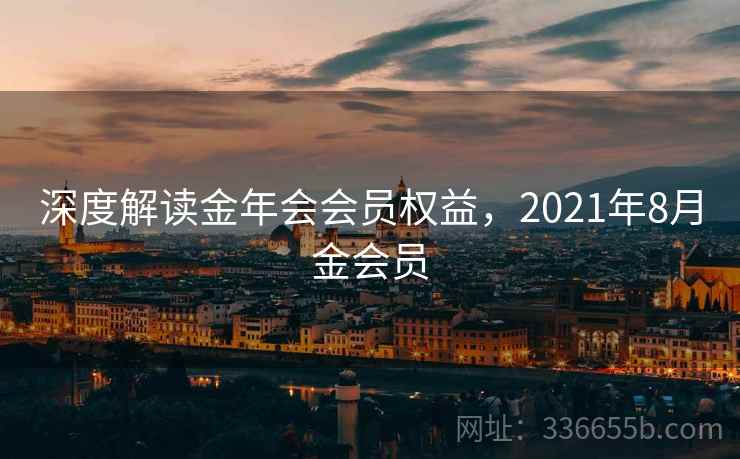 深度解读金年会会员权益，2021年8月金会员