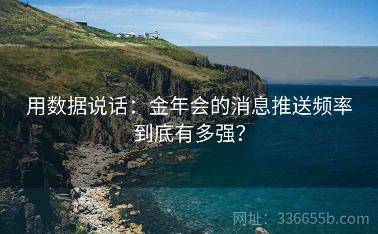 用数据说话：金年会的消息推送频率到底有多强？