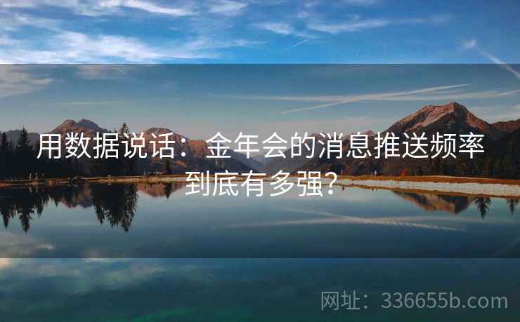 用数据说话：金年会的消息推送频率到底有多强？