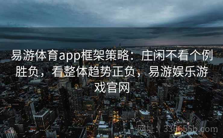 易游体育app框架策略：庄闲不看个例胜负，看整体趋势正负，易游娱乐游戏官网