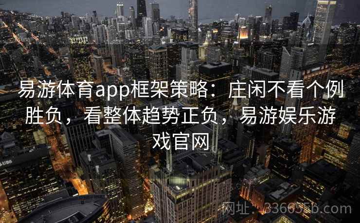 易游体育app框架策略：庄闲不看个例胜负，看整体趋势正负，易游娱乐游戏官网